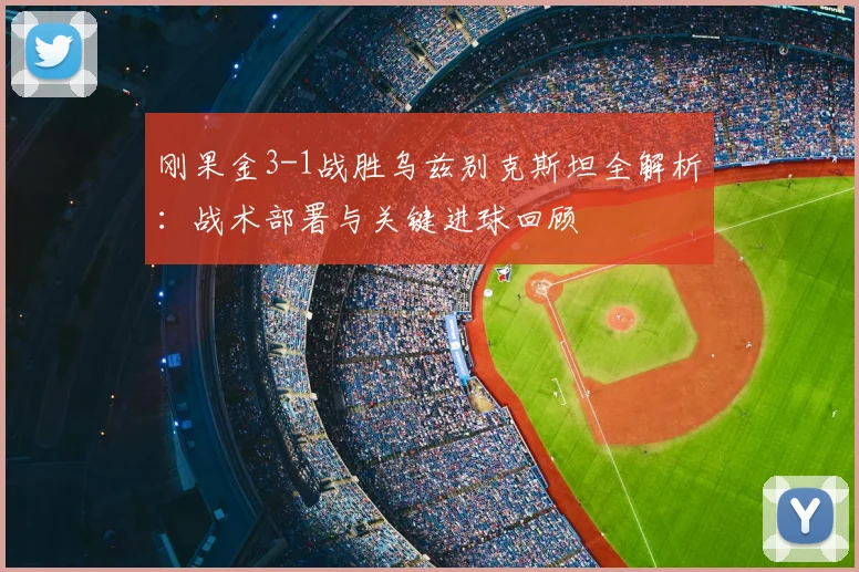 刚果金3-1战胜乌兹别克斯坦全解析:战术部署与关键进球回顾