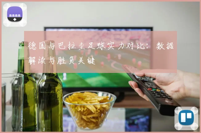德国与巴拉圭足球实力对比:数据解读与胜负关键