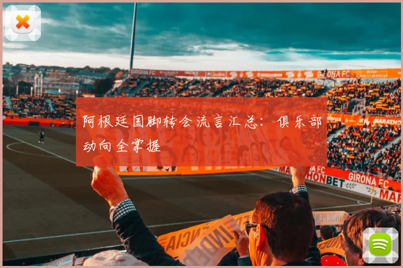 阿根廷国脚转会流言汇总：俱乐部动向全掌握