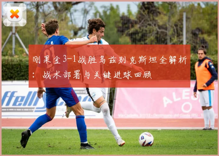 刚果金3-1战胜乌兹别克斯坦全解析：战术部署与关键进球回顾