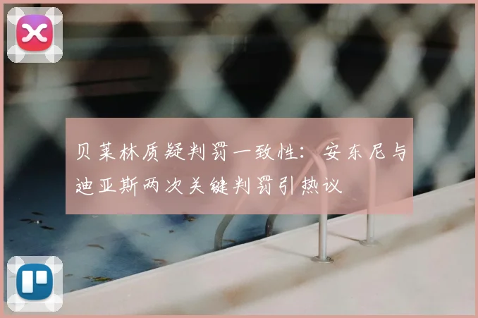 贝莱林质疑判罚一致性:安东尼与迪亚斯两次关键判罚引热议