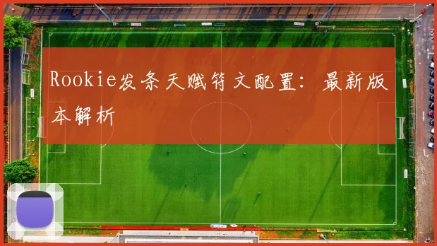 Rookie发条天赋符文配置：最新版本解析