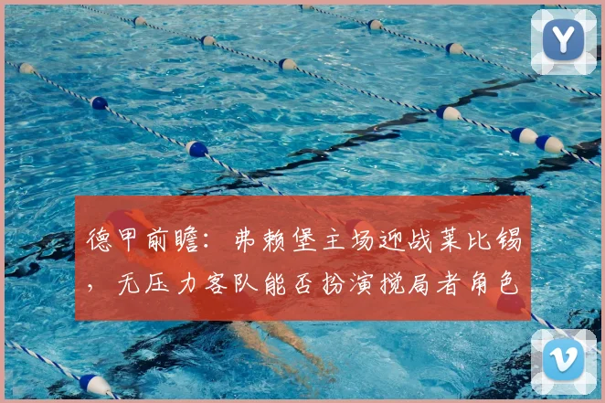德甲前瞻:弗赖堡主场迎战莱比锡,无压力客队能否扮演搅局者角色?