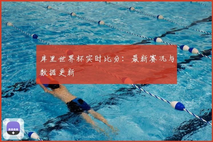 库里世界杯实时比分:最新赛况与数据更新