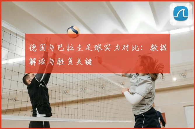 德国与巴拉圭足球实力对比：数据解读与胜负关键