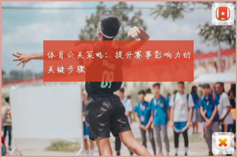 体育公关策略:提升赛事影响力的关键步骤