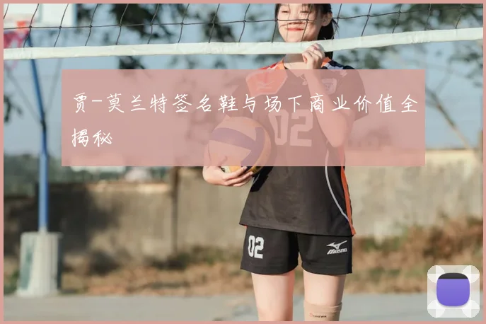 贾-莫兰特签名鞋与场下商业价值全揭秘