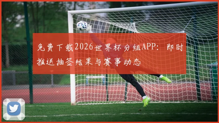 免费下载2026世界杯分组APP:即时推送抽签结果与赛事动态