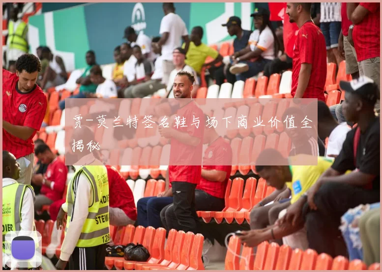 贾-莫兰特签名鞋与场下商业价值全揭秘