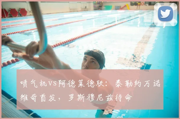 喷气机vs阿德莱德联:泰勒约万诺维奇首发,罗斯穆尼兹待命
