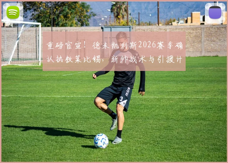 重磅官宣!德米凯利斯2026赛季确认执教莱比锡,新帅战术与引援计划前瞻