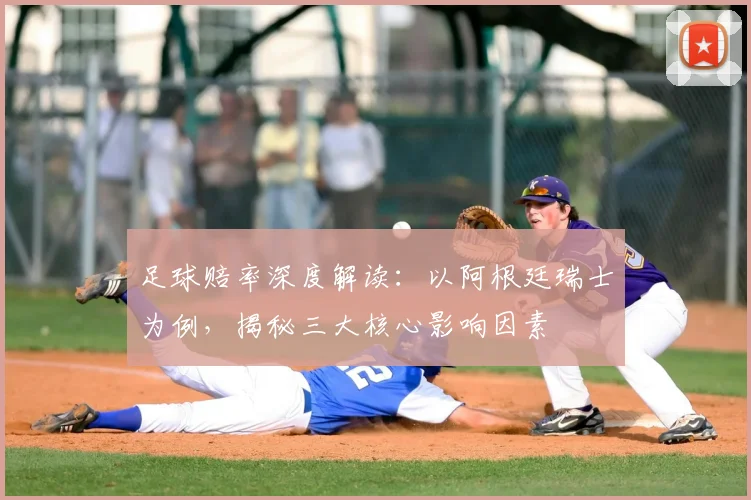 足球赔率深度解读:以阿根廷瑞士为例,揭秘三大核心影响因素