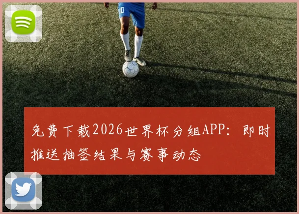免费下载2026世界杯分组APP:即时推送抽签结果与赛事动态