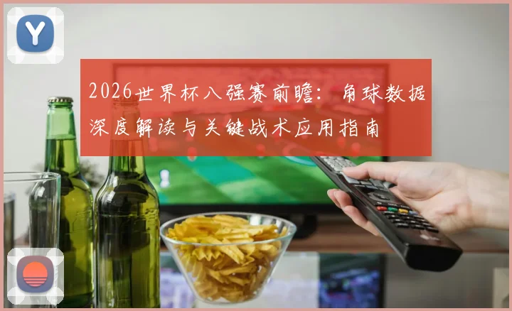 2026世界杯八强赛前瞻:角球数据深度解读与关键战术应用指南