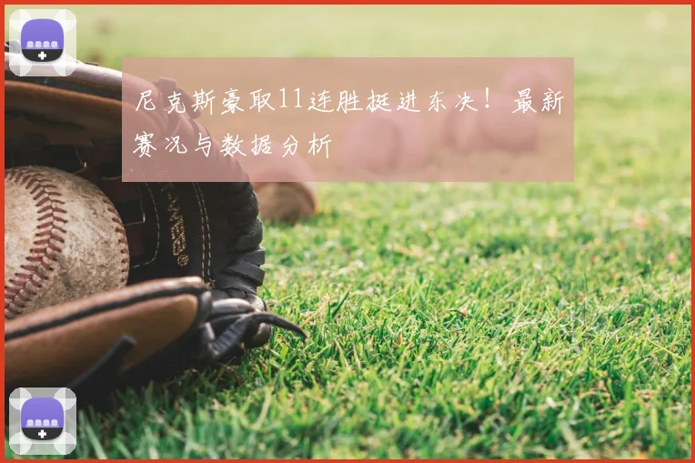 尼克斯豪取11连胜挺进东决！最新赛况与数据分析
